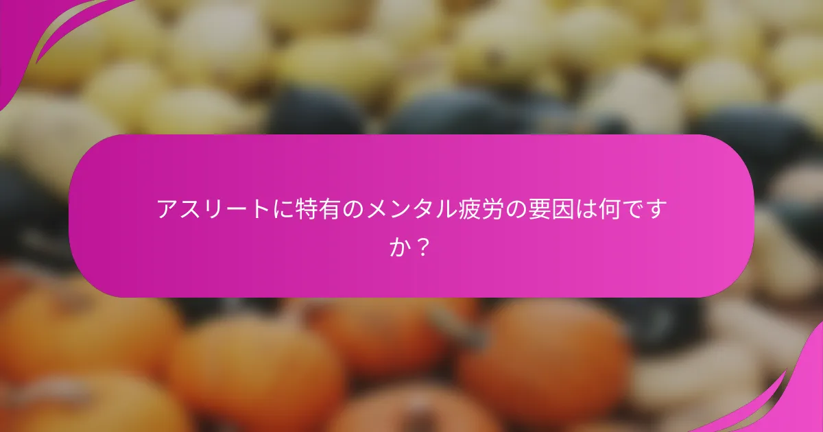 アスリートに特有のメンタル疲労の要因は何ですか？
