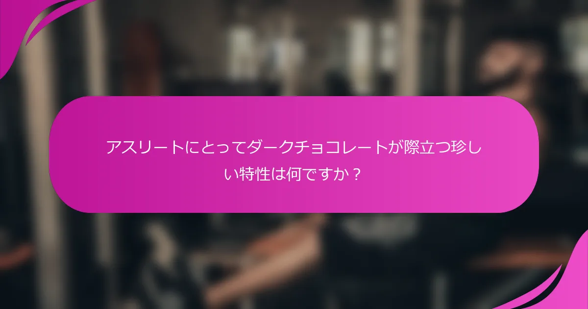 アスリートにとってダークチョコレートが際立つ珍しい特性は何ですか？