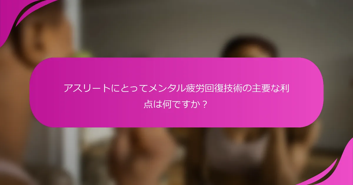 アスリートにとってメンタル疲労回復技術の主要な利点は何ですか？