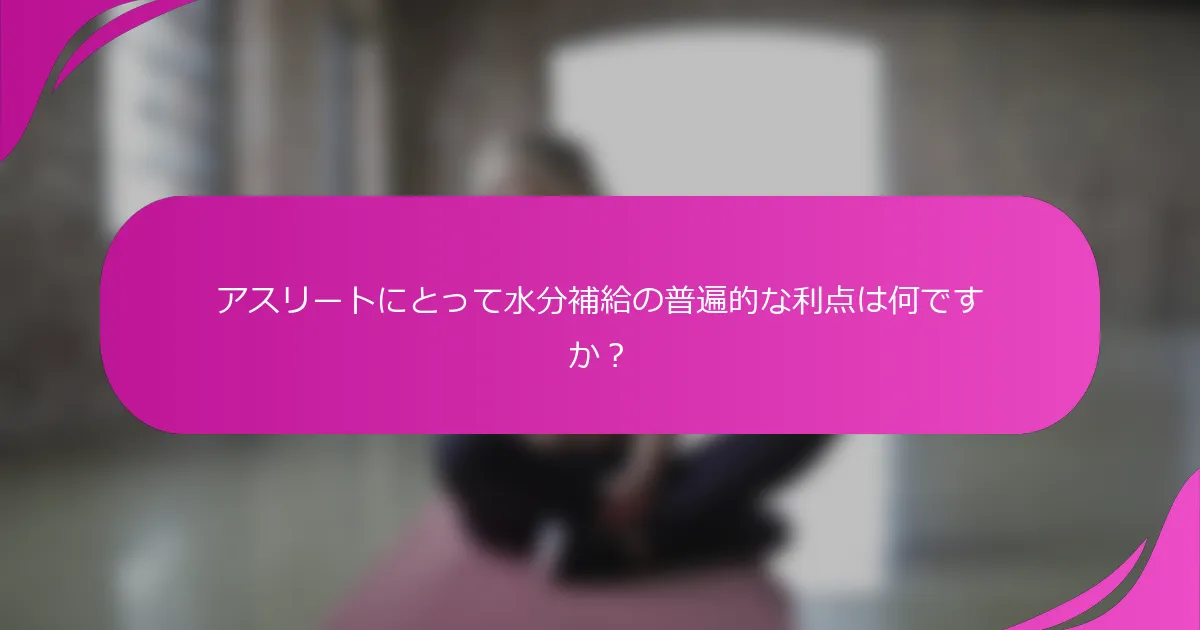 アスリートにとって水分補給の普遍的な利点は何ですか？