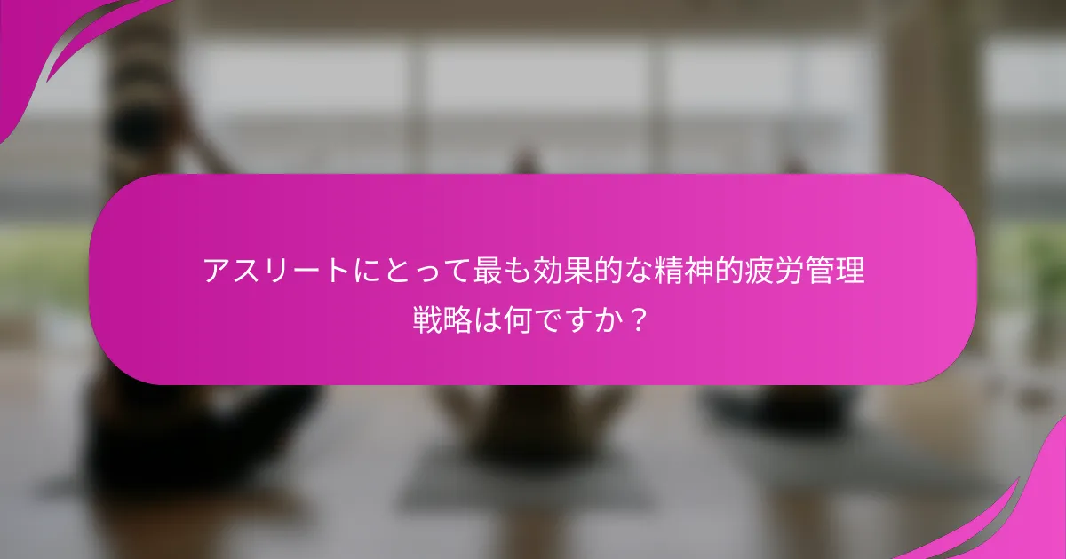 アスリートにとって最も効果的な精神的疲労管理戦略は何ですか？