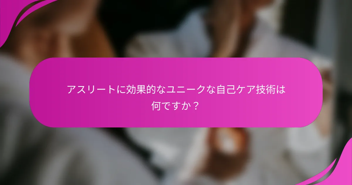 アスリートに効果的なユニークな自己ケア技術は何ですか？