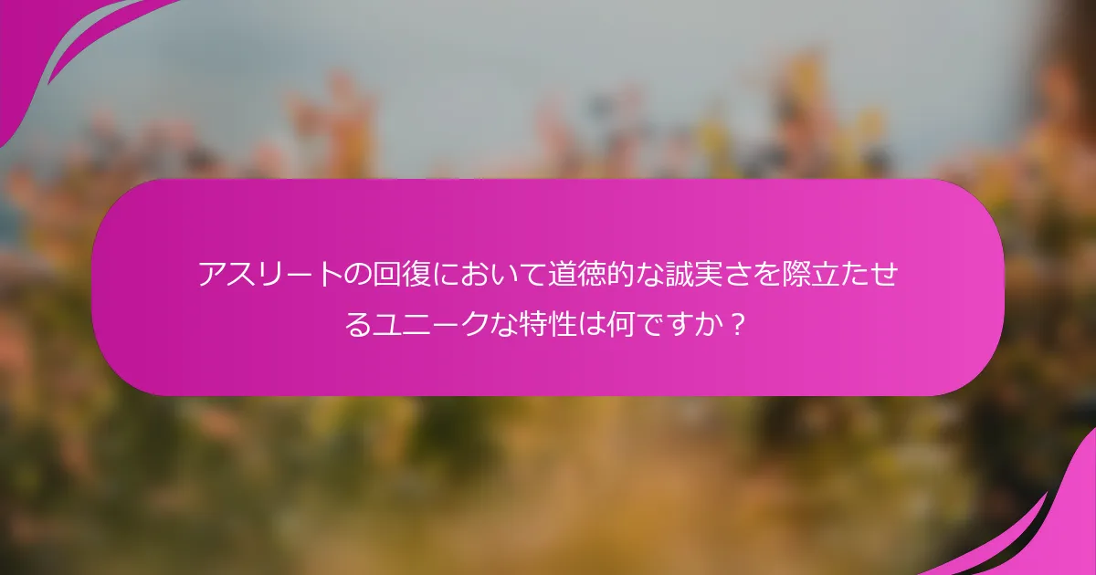 アスリートの回復において道徳的な誠実さを際立たせるユニークな特性は何ですか？