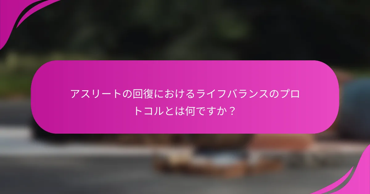 アスリートの回復におけるライフバランスのプロトコルとは何ですか？