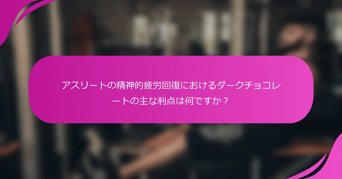 アスリートの精神的疲労回復におけるダークチョコレートの主な利点は何ですか？