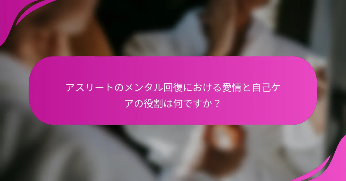 アスリートのメンタル回復における愛情と自己ケアの役割は何ですか？