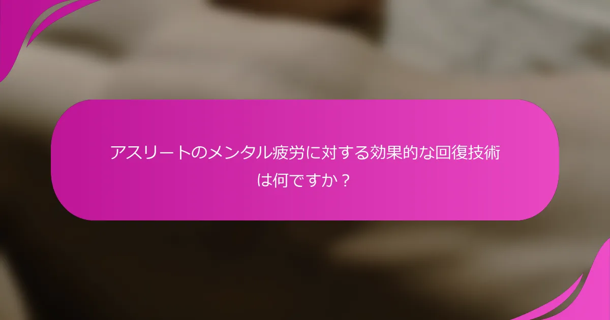 アスリートのメンタル疲労に対する効果的な回復技術は何ですか？