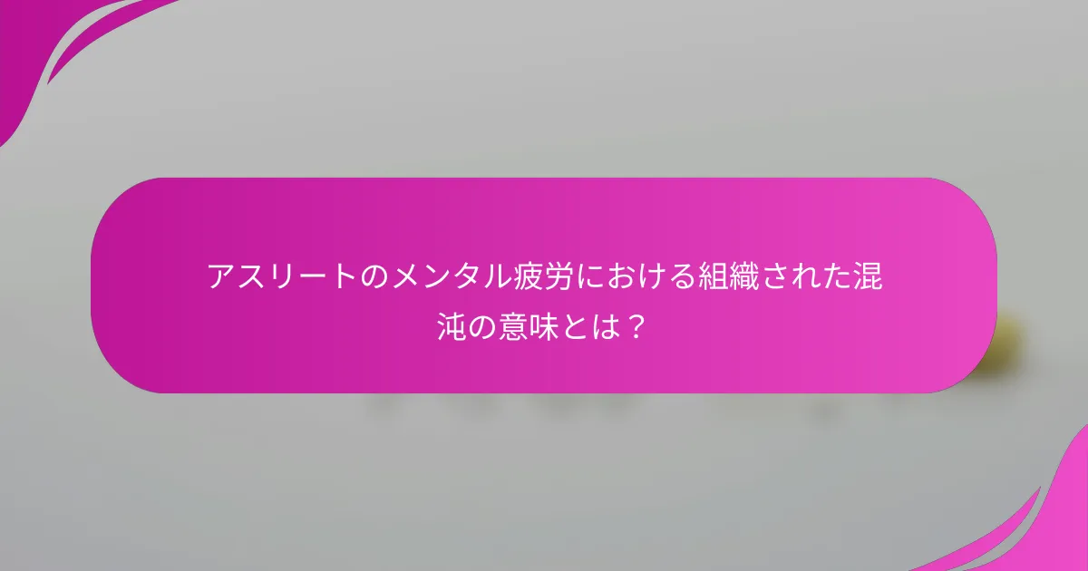 アスリートのメンタル疲労における組織された混沌の意味とは？