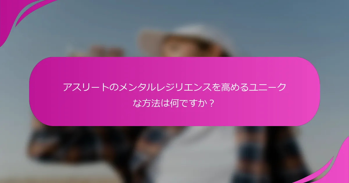 アスリートのメンタルレジリエンスを高めるユニークな方法は何ですか？