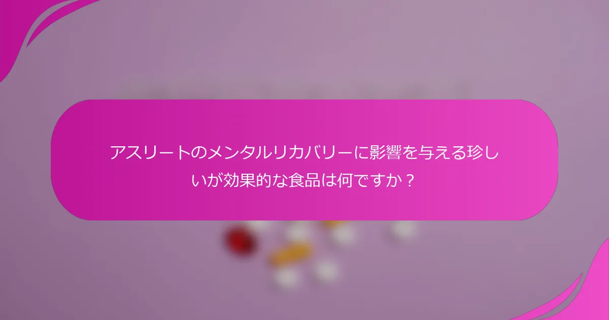 アスリートのメンタルリカバリーに影響を与える珍しいが効果的な食品は何ですか？