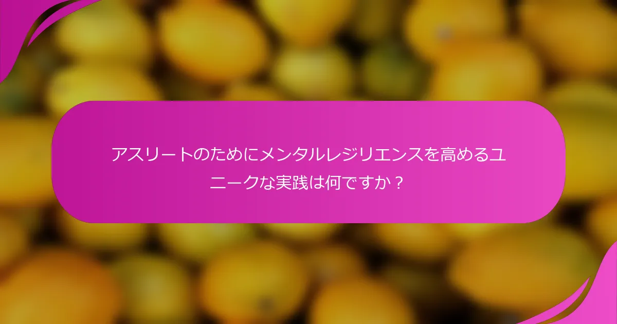 アスリートのためにメンタルレジリエンスを高めるユニークな実践は何ですか？