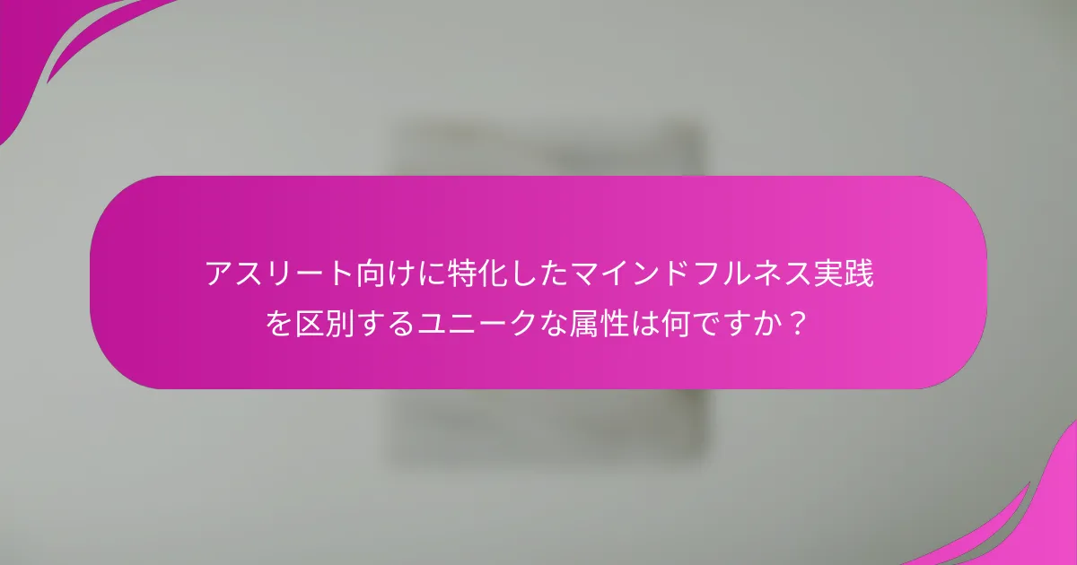 アスリート向けに特化したマインドフルネス実践を区別するユニークな属性は何ですか？