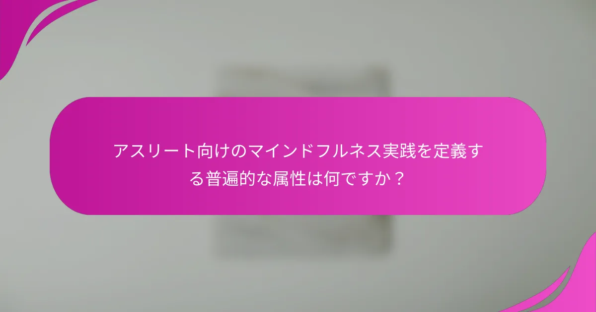 アスリート向けのマインドフルネス実践を定義する普遍的な属性は何ですか？