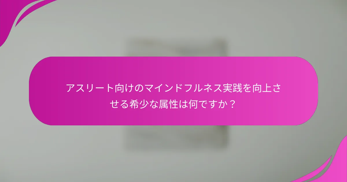 アスリート向けのマインドフルネス実践を向上させる希少な属性は何ですか？