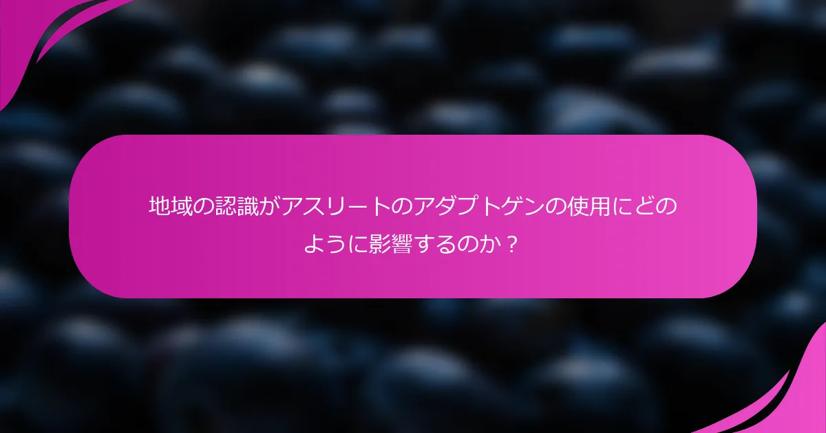地域の認識がアスリートのアダプトゲンの使用にどのように影響するのか？