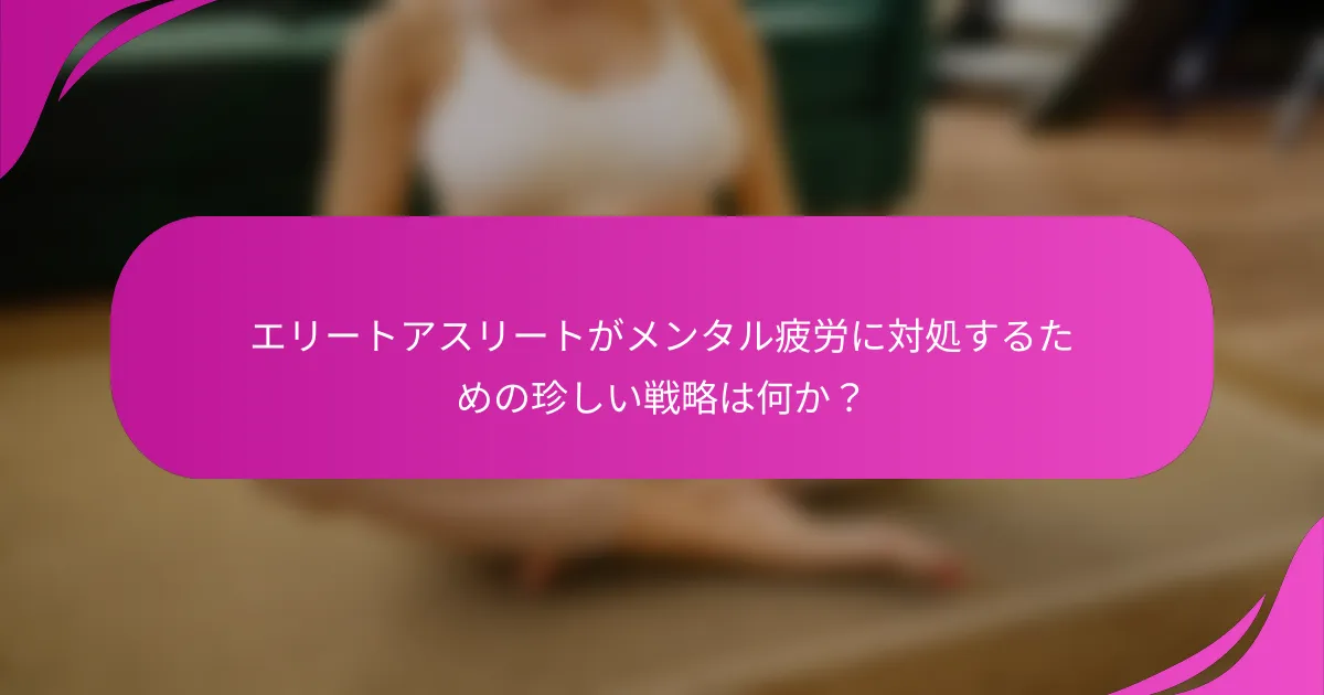 エリートアスリートがメンタル疲労に対処するための珍しい戦略は何か？