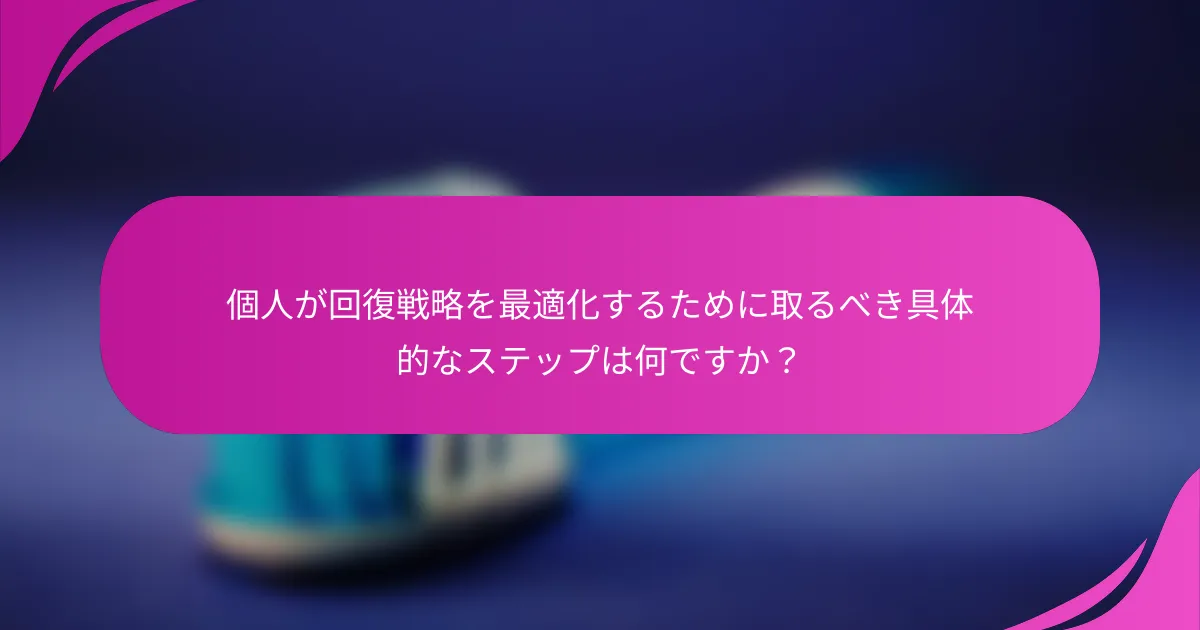 個人が回復戦略を最適化するために取るべき具体的なステップは何ですか？