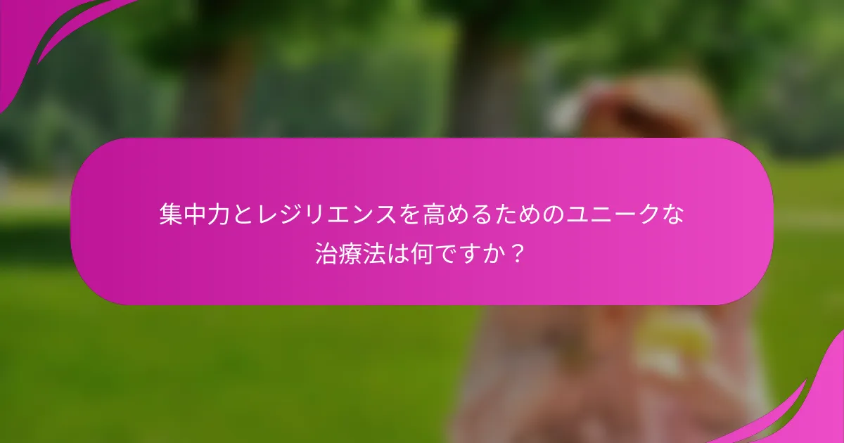 集中力とレジリエンスを高めるためのユニークな治療法は何ですか？