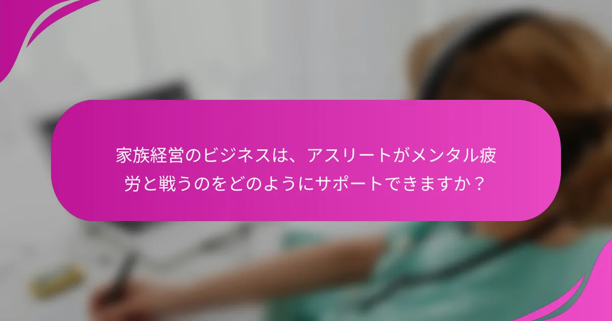 家族経営のビジネスは、アスリートがメンタル疲労と戦うのをどのようにサポートできますか？
