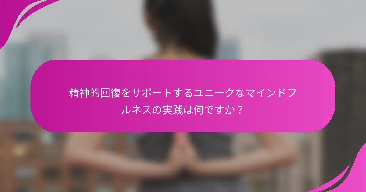 精神的回復をサポートするユニークなマインドフルネスの実践は何ですか？