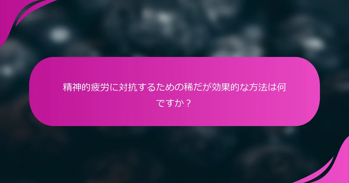 精神的疲労に対抗するための稀だが効果的な方法は何ですか？
