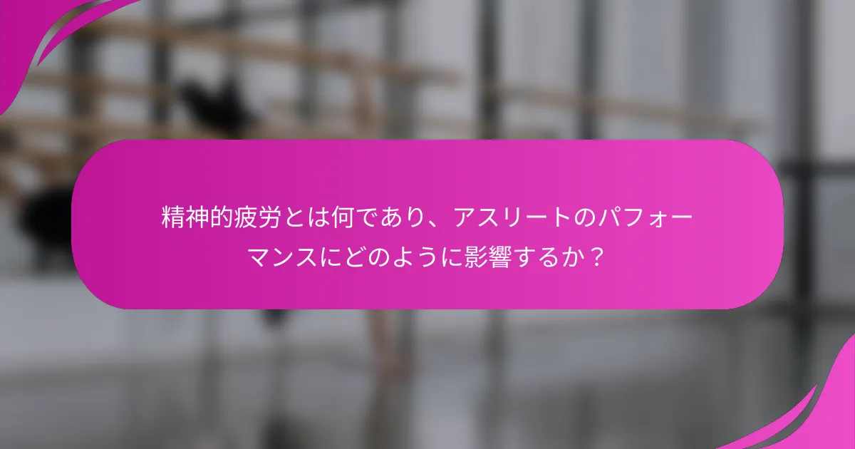 精神的疲労とは何であり、アスリートのパフォーマンスにどのように影響するか？
