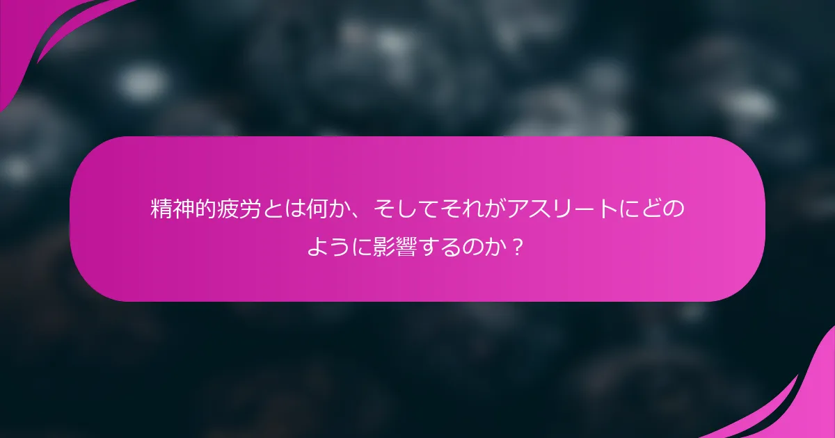 精神的疲労とは何か、そしてそれがアスリートにどのように影響するのか？