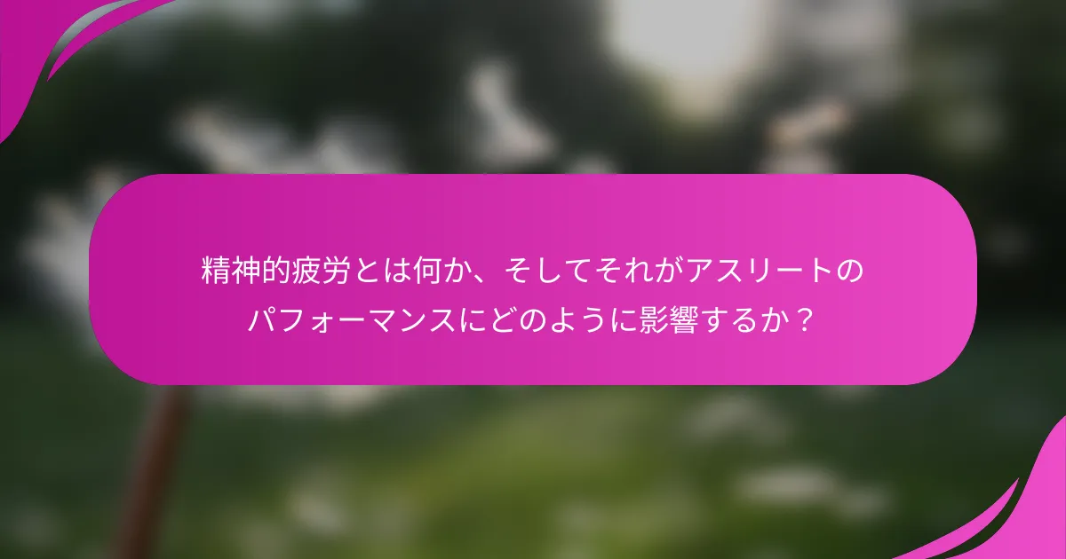 精神的疲労とは何か、そしてそれがアスリートのパフォーマンスにどのように影響するか？