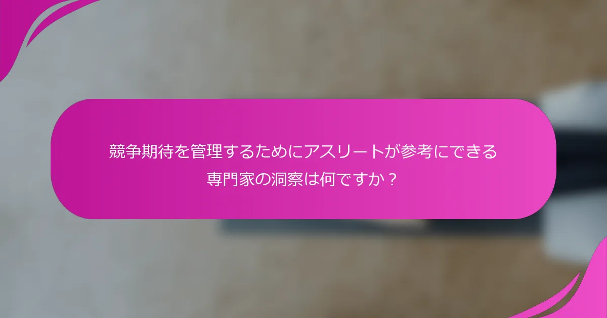 競争期待を管理するためにアスリートが参考にできる専門家の洞察は何ですか？
