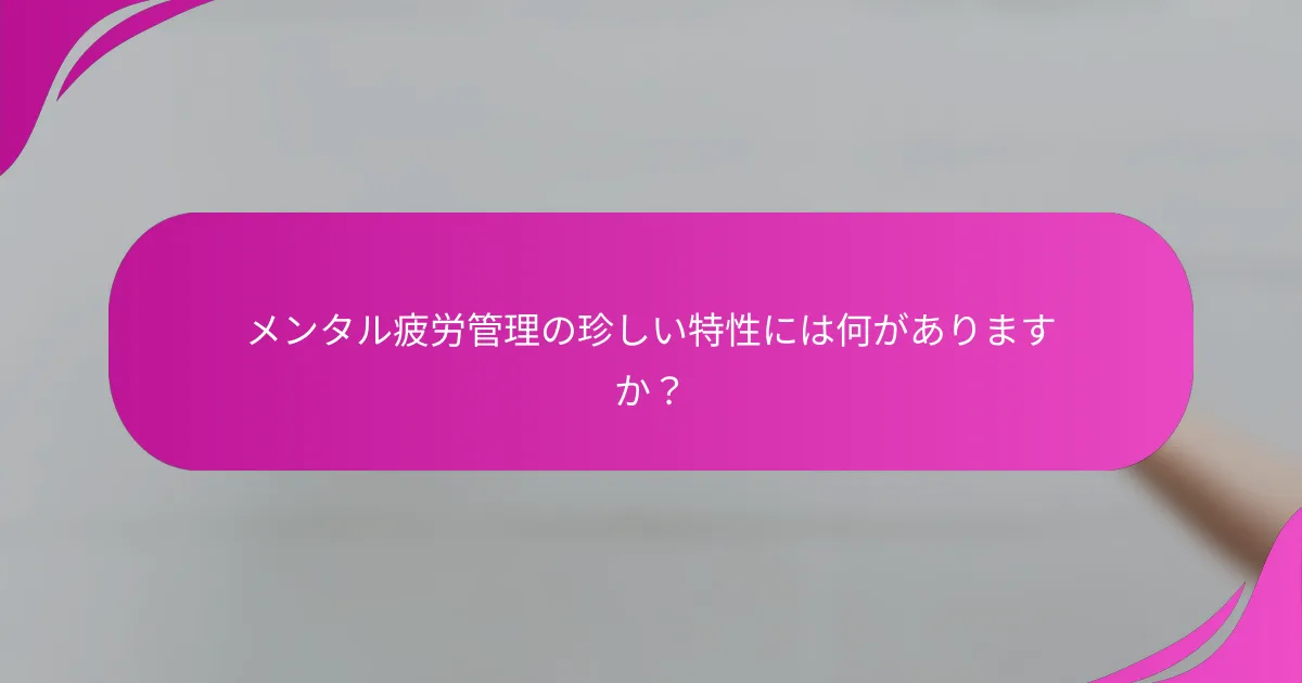 メンタル疲労管理の珍しい特性には何がありますか？