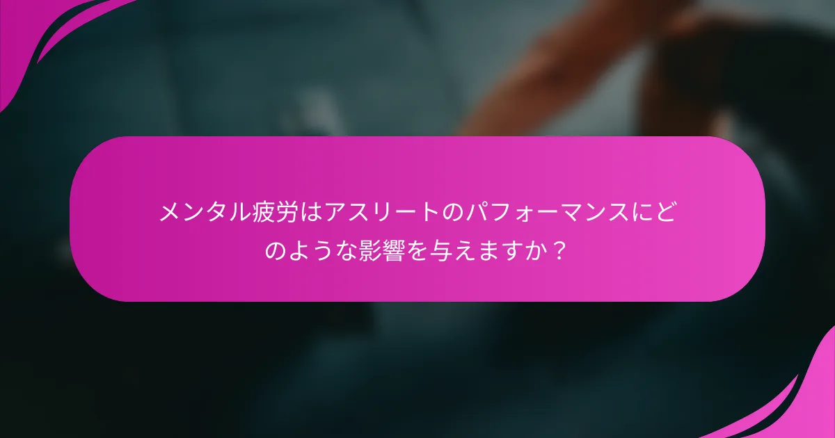 メンタル疲労はアスリートのパフォーマンスにどのような影響を与えますか？