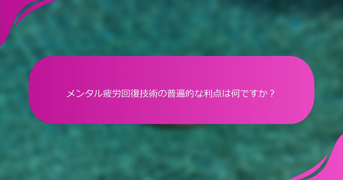 メンタル疲労回復技術の普遍的な利点は何ですか？