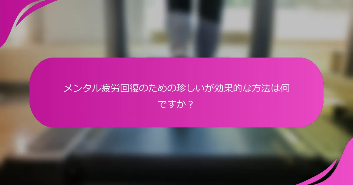 メンタル疲労回復のための珍しいが効果的な方法は何ですか？