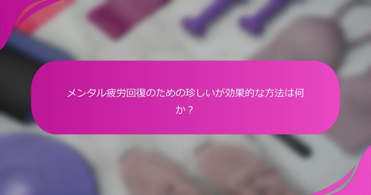 メンタル疲労回復のための珍しいが効果的な方法は何か？