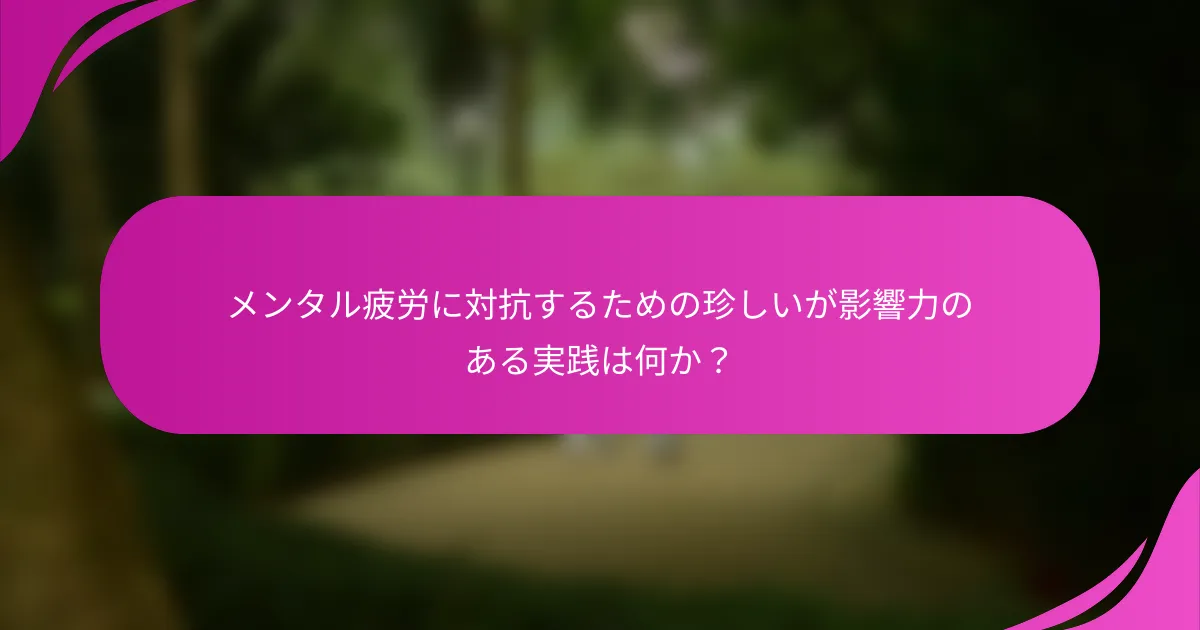 メンタル疲労に対抗するための珍しいが影響力のある実践は何か？