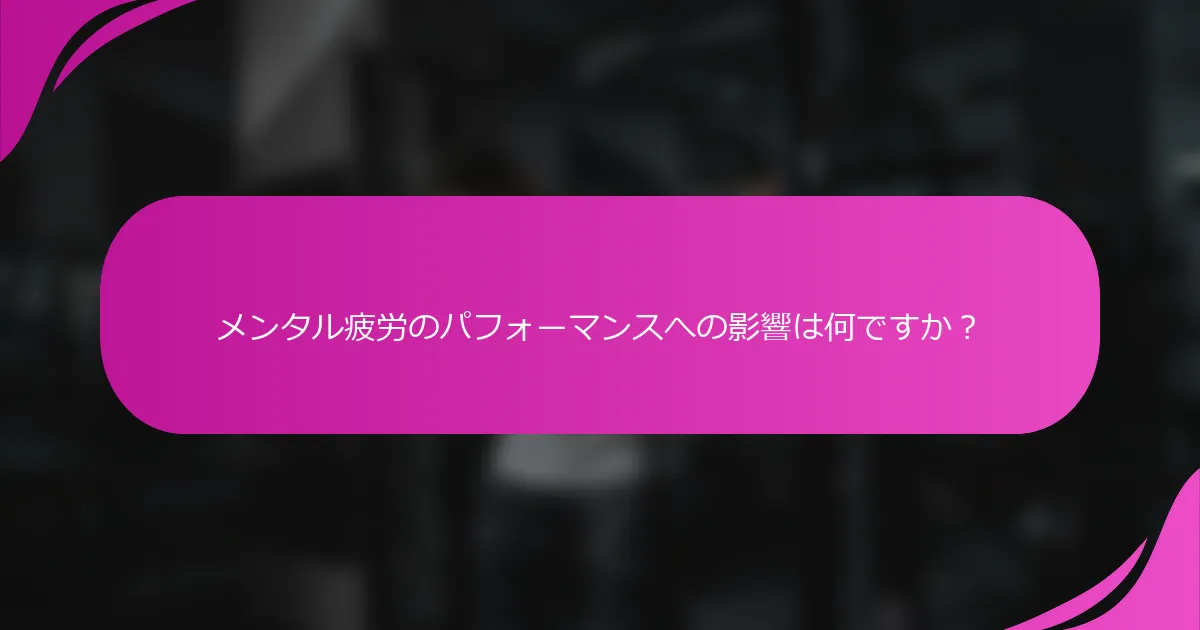 メンタル疲労のパフォーマンスへの影響は何ですか？