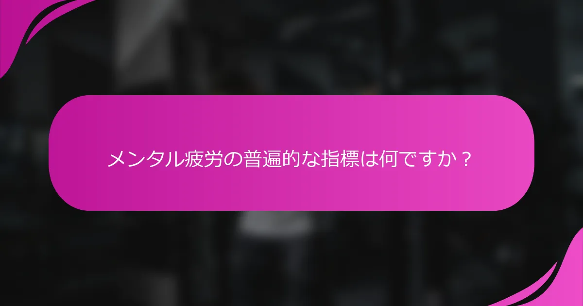 メンタル疲労の普遍的な指標は何ですか？