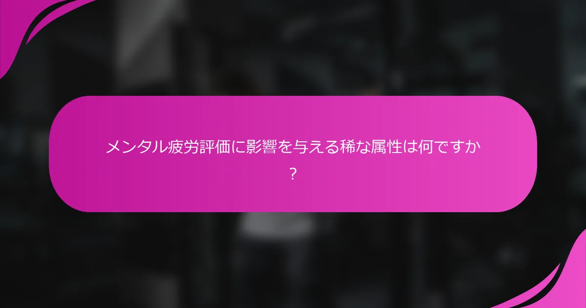 メンタル疲労評価に影響を与える稀な属性は何ですか？