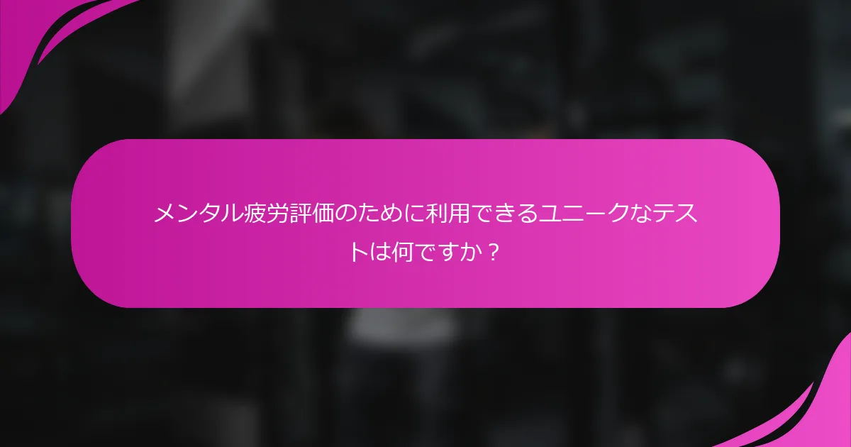 メンタル疲労評価のために利用できるユニークなテストは何ですか？