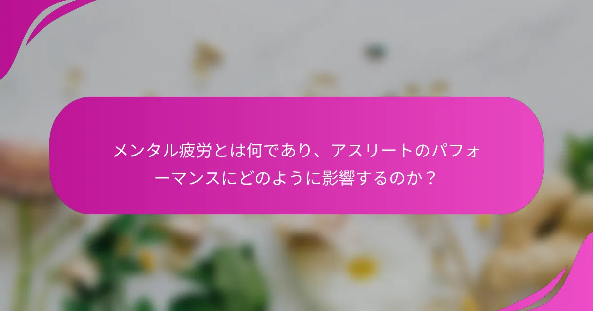 メンタル疲労とは何であり、アスリートのパフォーマンスにどのように影響するのか？