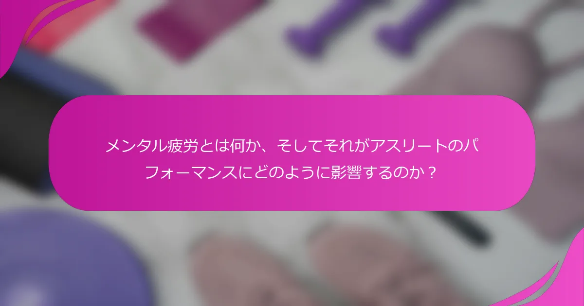 メンタル疲労とは何か、そしてそれがアスリートのパフォーマンスにどのように影響するのか？