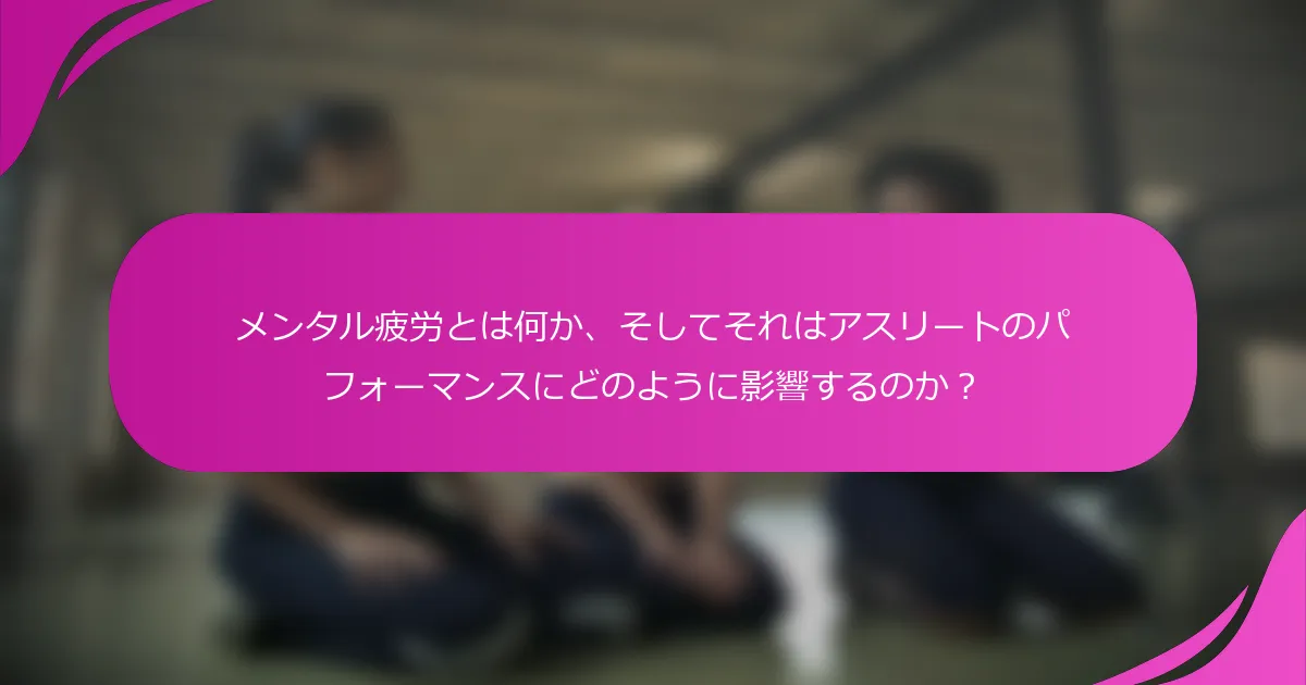 メンタル疲労とは何か、そしてそれはアスリートのパフォーマンスにどのように影響するのか？