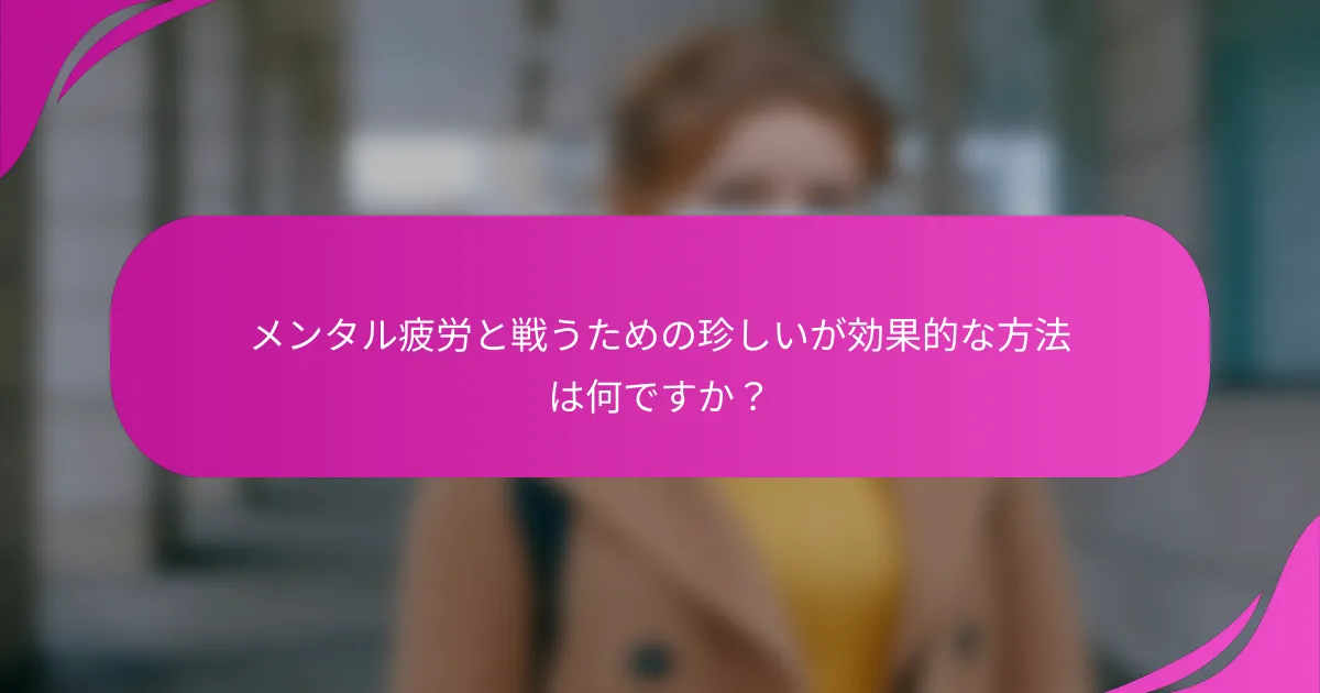 メンタル疲労と戦うための珍しいが効果的な方法は何ですか？