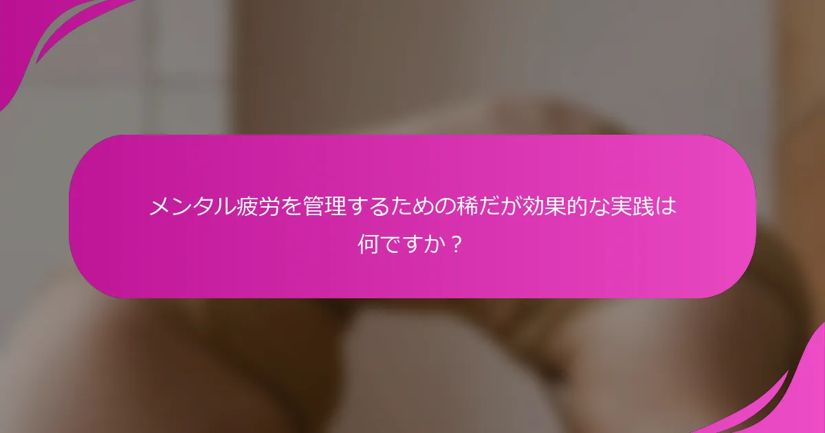 メンタル疲労を管理するための稀だが効果的な実践は何ですか？