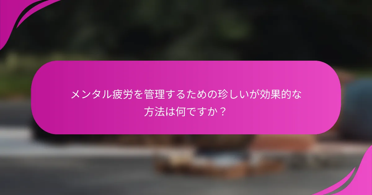 メンタル疲労を管理するための珍しいが効果的な方法は何ですか？
