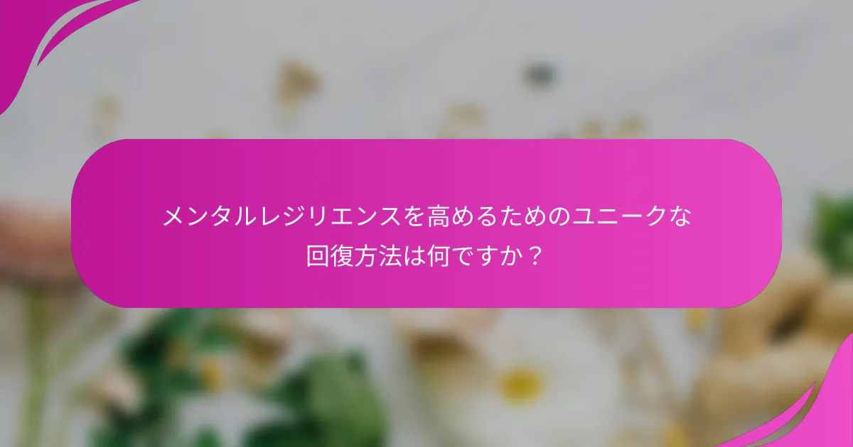 メンタルレジリエンスを高めるためのユニークな回復方法は何ですか？
