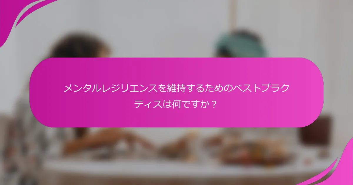 メンタルレジリエンスを維持するためのベストプラクティスは何ですか？