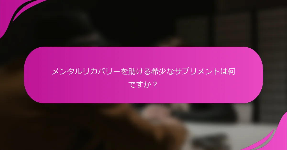 メンタルリカバリーを助ける希少なサプリメントは何ですか？