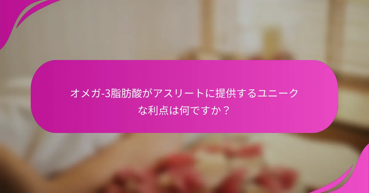 オメガ-3脂肪酸がアスリートに提供するユニークな利点は何ですか？