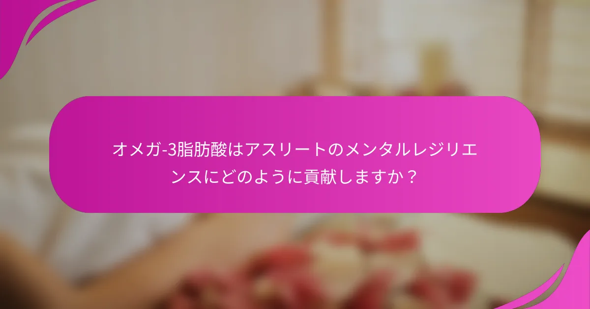 オメガ-3脂肪酸はアスリートのメンタルレジリエンスにどのように貢献しますか？
